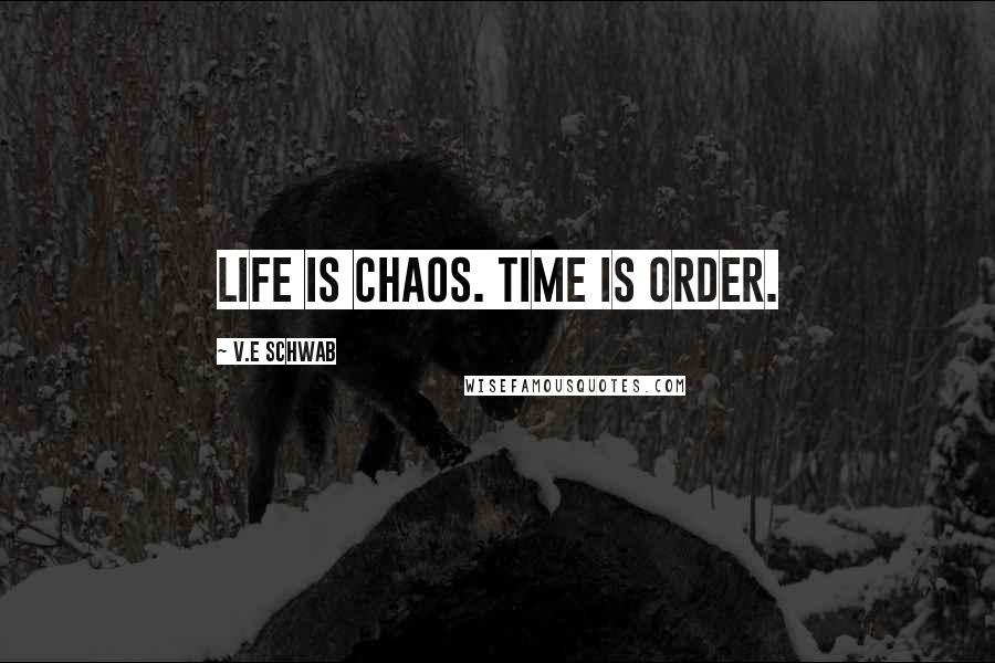 V.E Schwab Quotes: Life is chaos. Time is order.