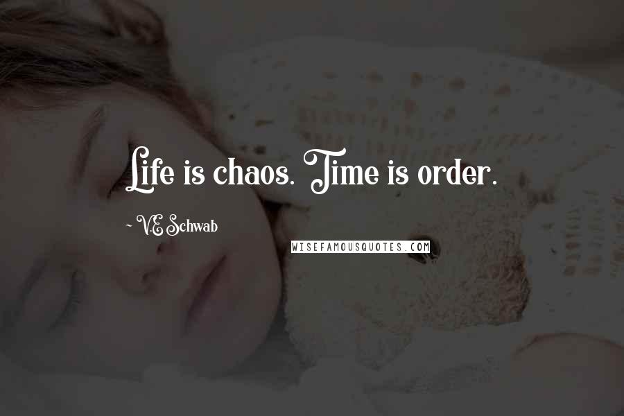 V.E Schwab Quotes: Life is chaos. Time is order.