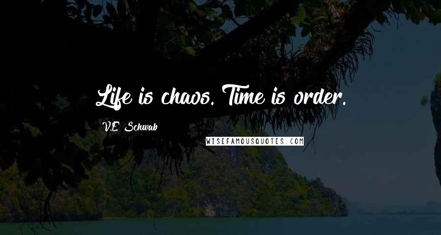 V.E Schwab Quotes: Life is chaos. Time is order.