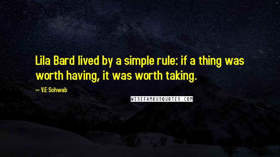 V.E Schwab Quotes: Lila Bard lived by a simple rule: if a thing was worth having, it was worth taking.