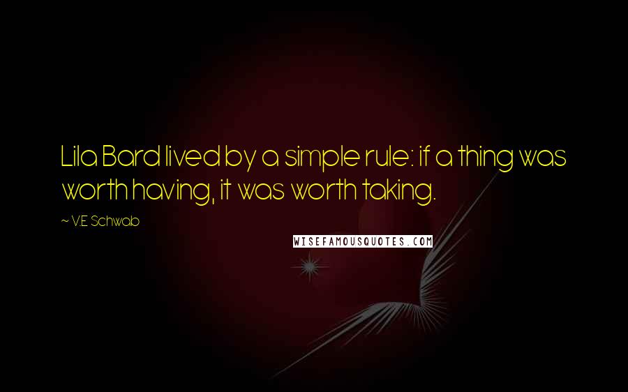 V.E Schwab Quotes: Lila Bard lived by a simple rule: if a thing was worth having, it was worth taking.