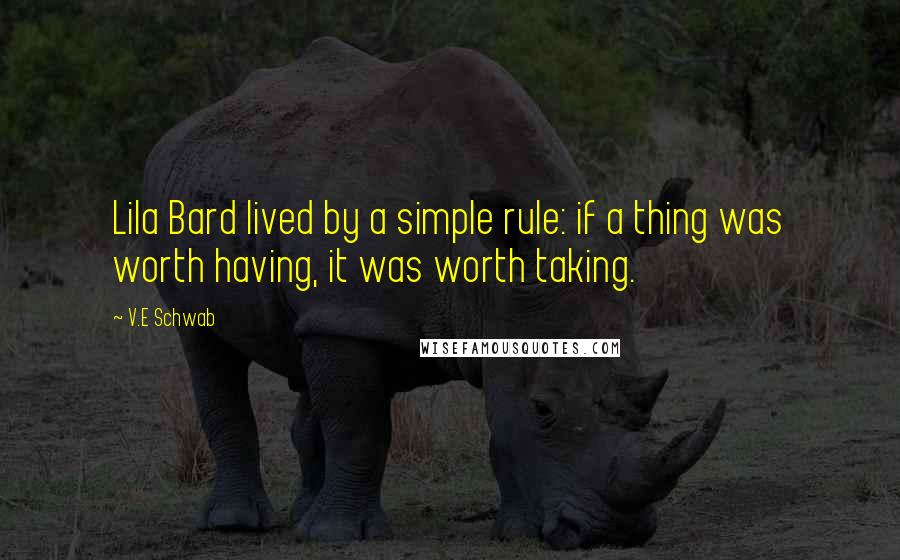 V.E Schwab Quotes: Lila Bard lived by a simple rule: if a thing was worth having, it was worth taking.