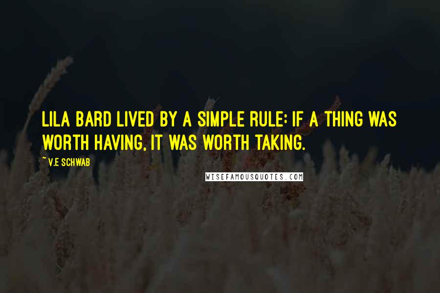 V.E Schwab Quotes: Lila Bard lived by a simple rule: if a thing was worth having, it was worth taking.