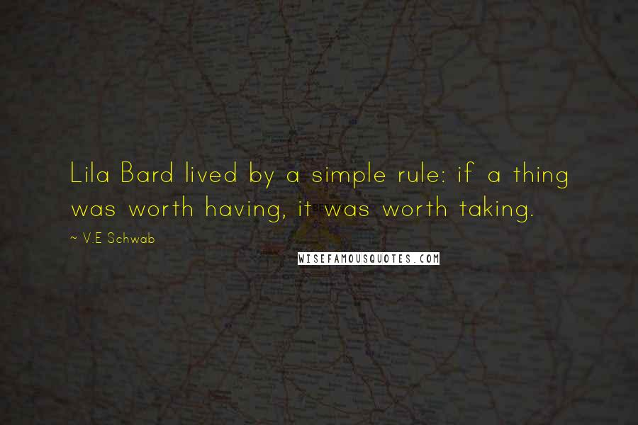 V.E Schwab Quotes: Lila Bard lived by a simple rule: if a thing was worth having, it was worth taking.