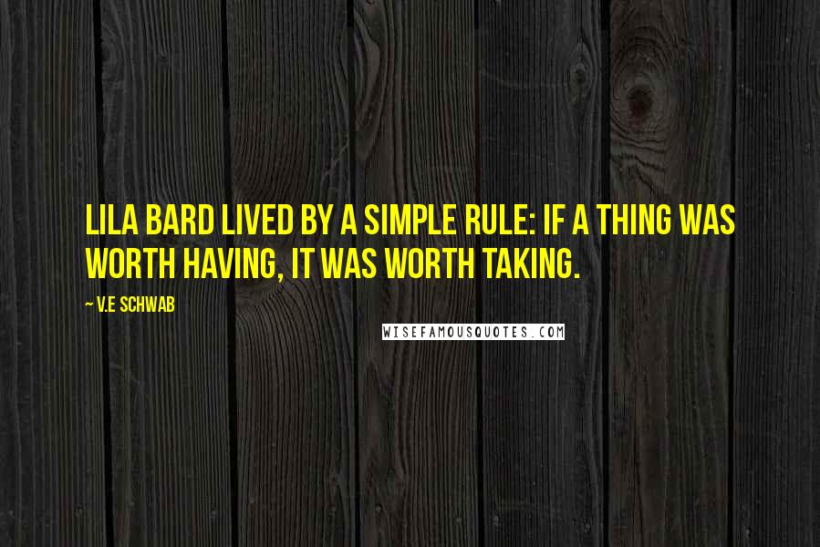 V.E Schwab Quotes: Lila Bard lived by a simple rule: if a thing was worth having, it was worth taking.