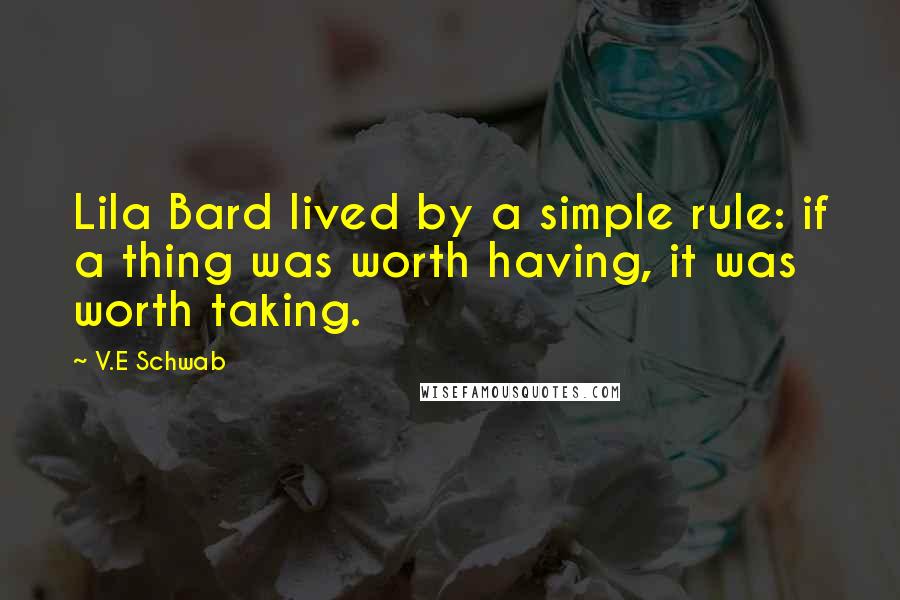 V.E Schwab Quotes: Lila Bard lived by a simple rule: if a thing was worth having, it was worth taking.