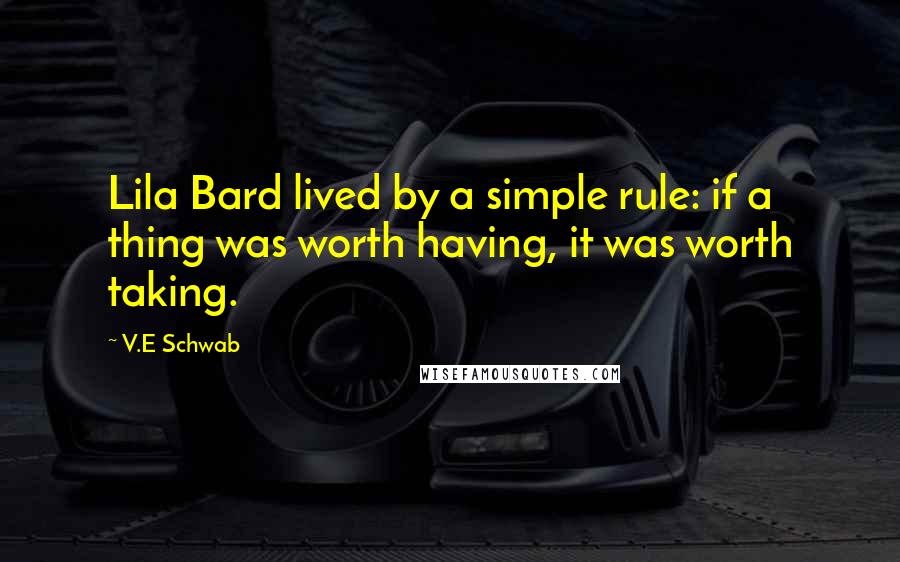 V.E Schwab Quotes: Lila Bard lived by a simple rule: if a thing was worth having, it was worth taking.