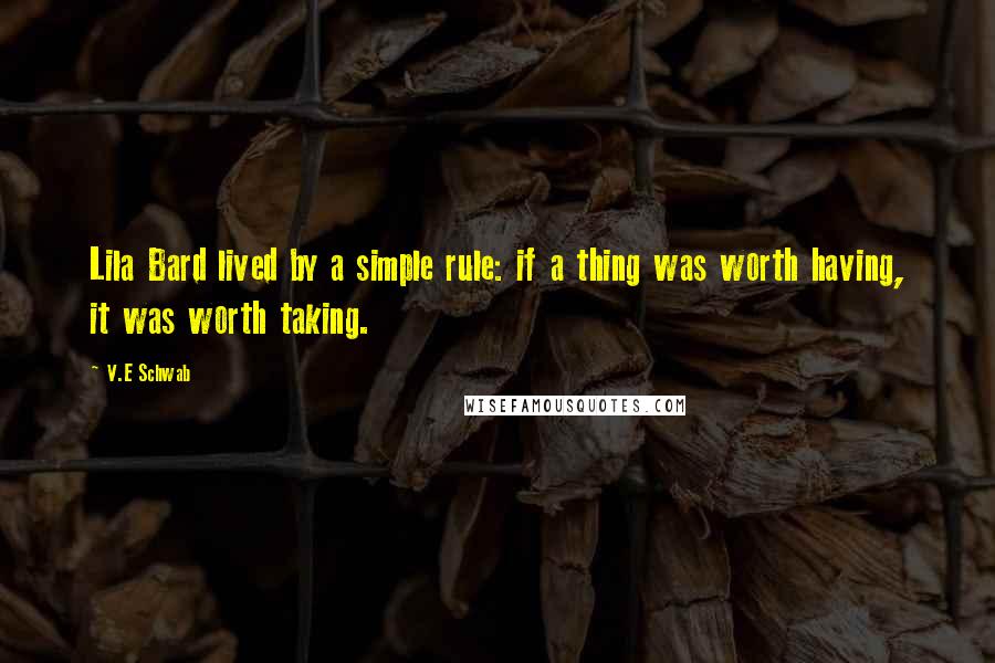 V.E Schwab Quotes: Lila Bard lived by a simple rule: if a thing was worth having, it was worth taking.