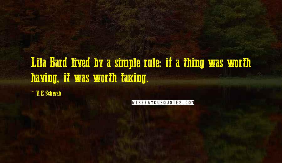 V.E Schwab Quotes: Lila Bard lived by a simple rule: if a thing was worth having, it was worth taking.