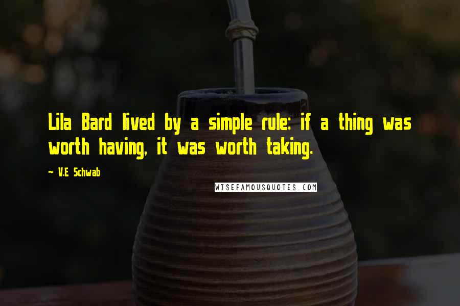 V.E Schwab Quotes: Lila Bard lived by a simple rule: if a thing was worth having, it was worth taking.