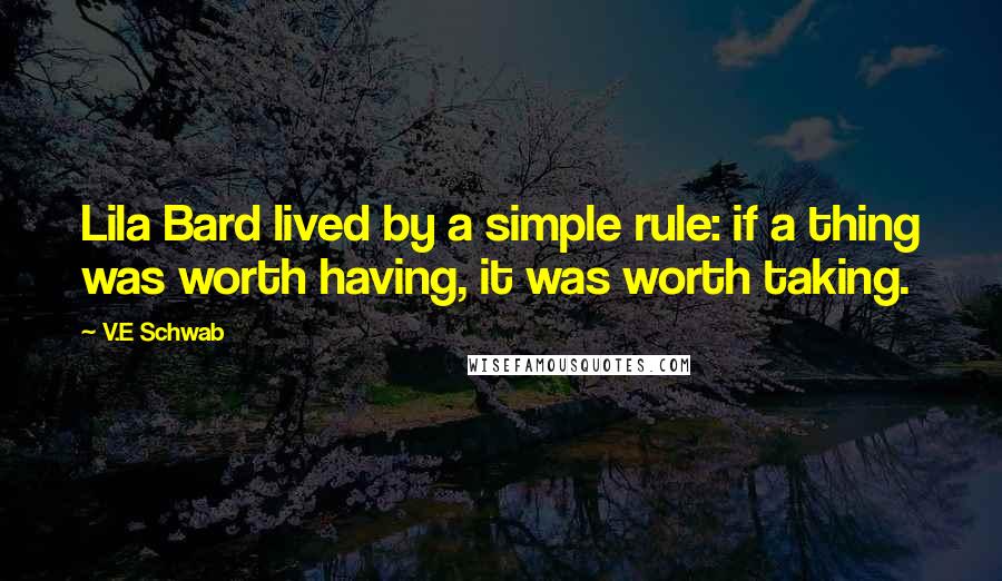 V.E Schwab Quotes: Lila Bard lived by a simple rule: if a thing was worth having, it was worth taking.