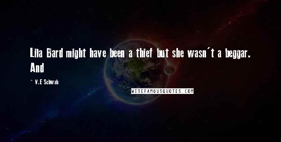 V.E Schwab Quotes: Lila Bard might have been a thief but she wasn't a beggar. And