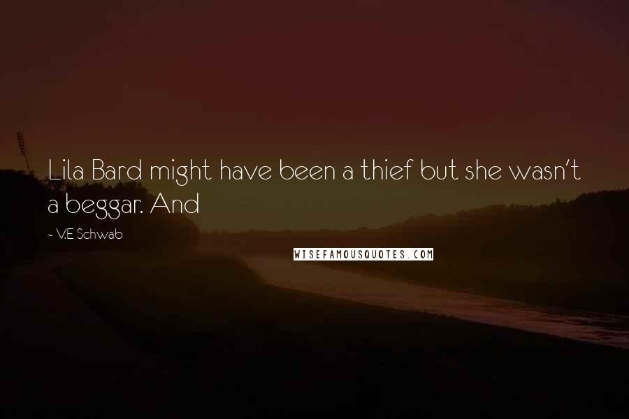 V.E Schwab Quotes: Lila Bard might have been a thief but she wasn't a beggar. And