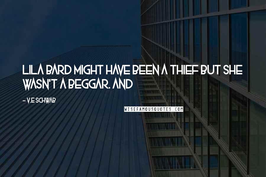 V.E Schwab Quotes: Lila Bard might have been a thief but she wasn't a beggar. And
