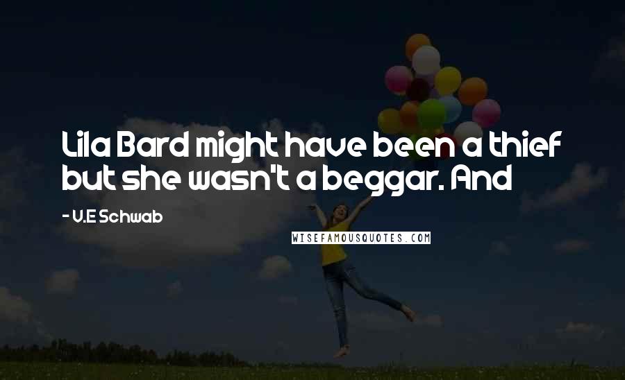 V.E Schwab Quotes: Lila Bard might have been a thief but she wasn't a beggar. And