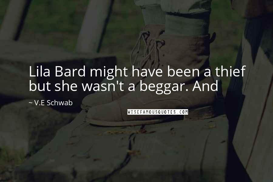 V.E Schwab Quotes: Lila Bard might have been a thief but she wasn't a beggar. And