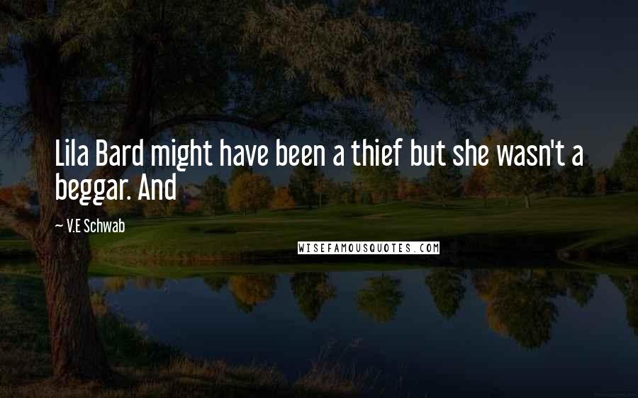 V.E Schwab Quotes: Lila Bard might have been a thief but she wasn't a beggar. And