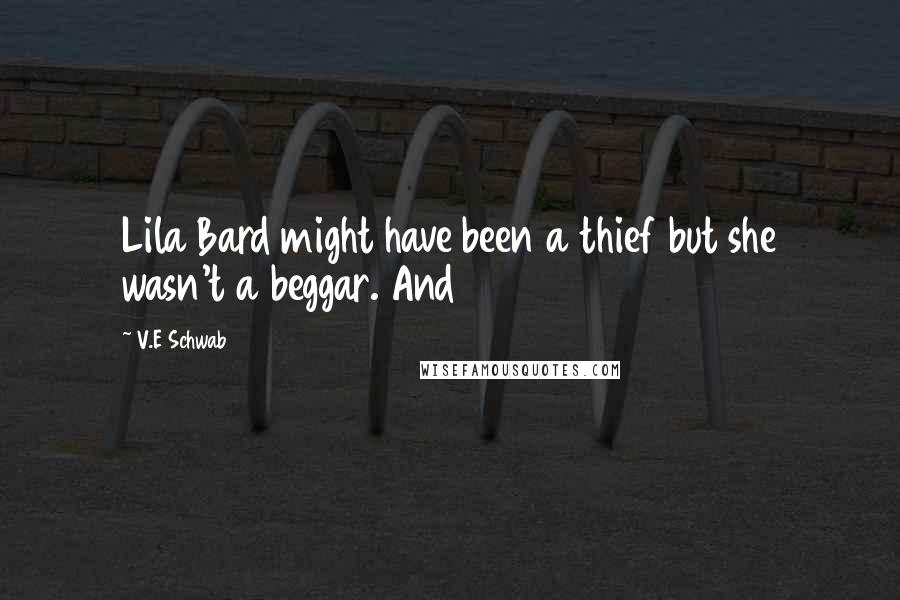 V.E Schwab Quotes: Lila Bard might have been a thief but she wasn't a beggar. And
