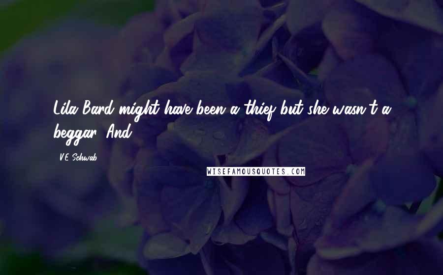 V.E Schwab Quotes: Lila Bard might have been a thief but she wasn't a beggar. And