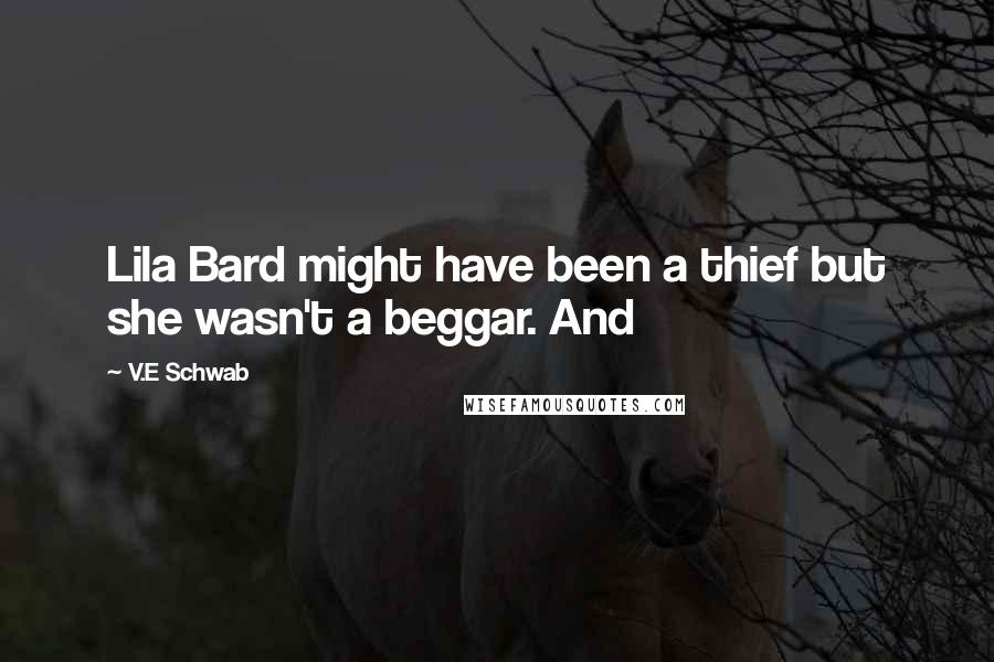 V.E Schwab Quotes: Lila Bard might have been a thief but she wasn't a beggar. And