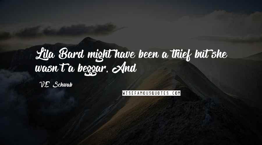 V.E Schwab Quotes: Lila Bard might have been a thief but she wasn't a beggar. And