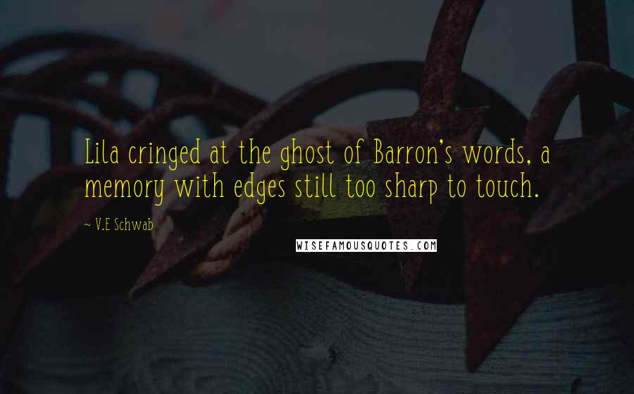 V.E Schwab Quotes: Lila cringed at the ghost of Barron's words, a memory with edges still too sharp to touch.