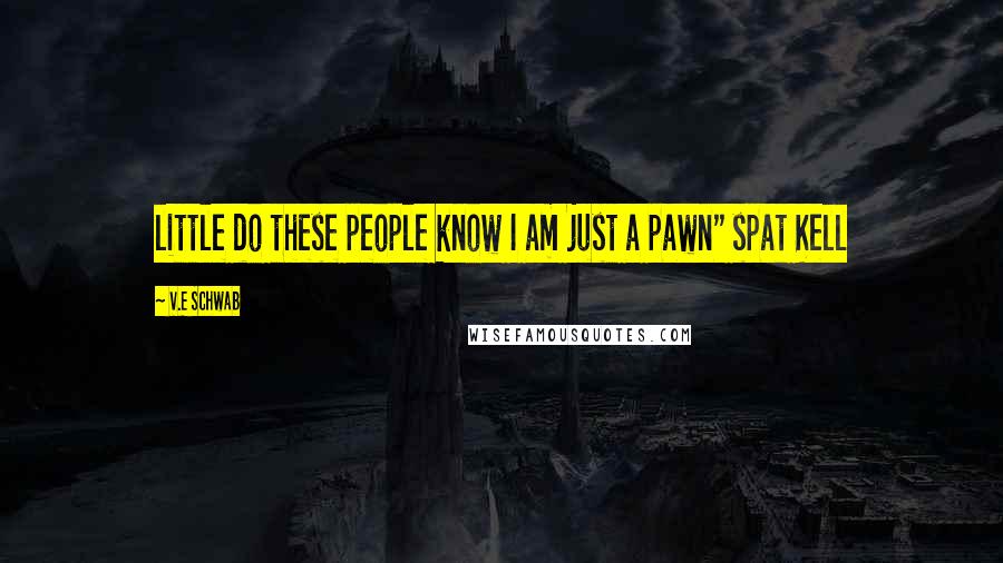 V.E Schwab Quotes: little do these people know I am just a pawn" spat Kell