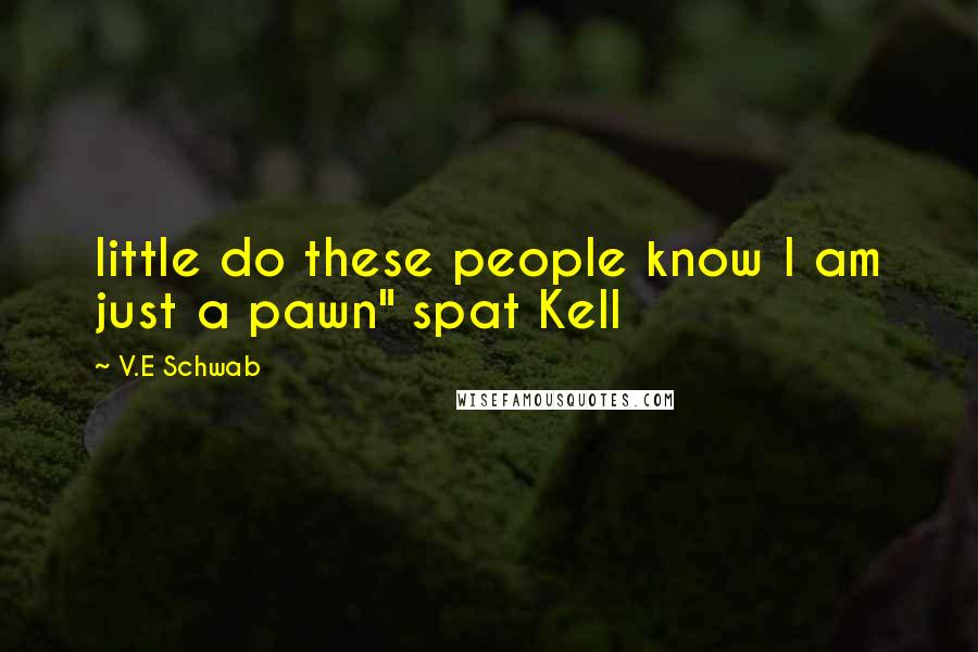 V.E Schwab Quotes: little do these people know I am just a pawn" spat Kell