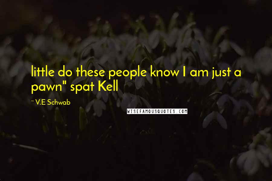 V.E Schwab Quotes: little do these people know I am just a pawn" spat Kell