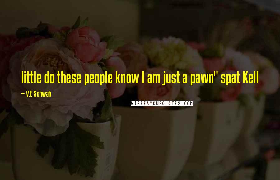 V.E Schwab Quotes: little do these people know I am just a pawn" spat Kell