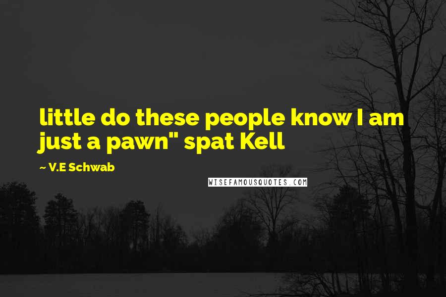 V.E Schwab Quotes: little do these people know I am just a pawn" spat Kell