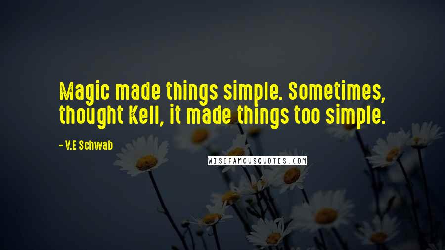 V.E Schwab Quotes: Magic made things simple. Sometimes, thought Kell, it made things too simple.