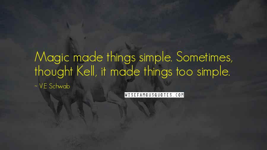 V.E Schwab Quotes: Magic made things simple. Sometimes, thought Kell, it made things too simple.