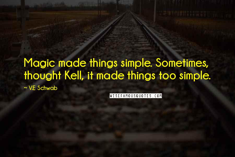 V.E Schwab Quotes: Magic made things simple. Sometimes, thought Kell, it made things too simple.