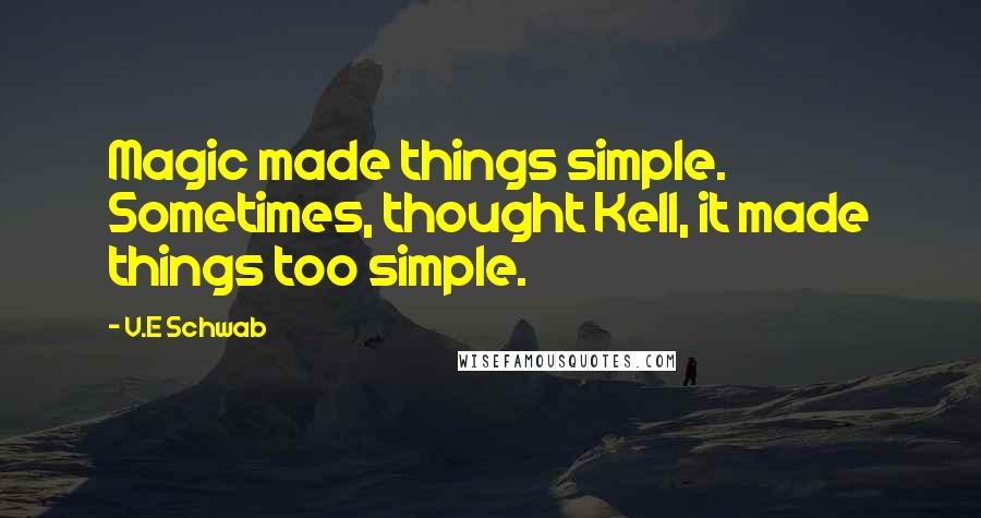 V.E Schwab Quotes: Magic made things simple. Sometimes, thought Kell, it made things too simple.