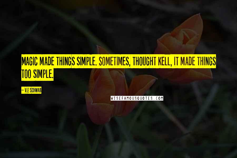 V.E Schwab Quotes: Magic made things simple. Sometimes, thought Kell, it made things too simple.