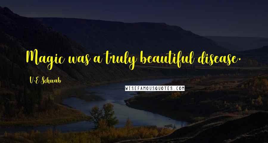 V.E Schwab Quotes: Magic was a truly beautiful disease.