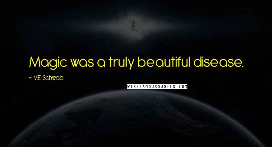 V.E Schwab Quotes: Magic was a truly beautiful disease.