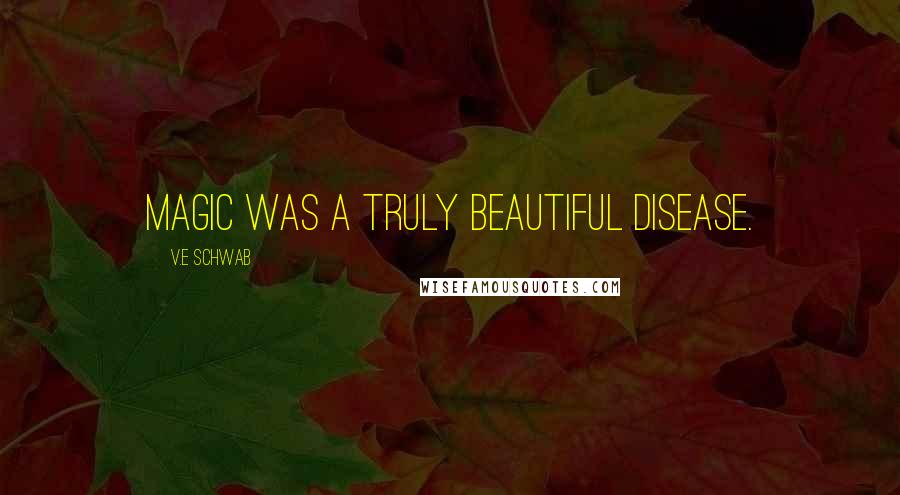 V.E Schwab Quotes: Magic was a truly beautiful disease.