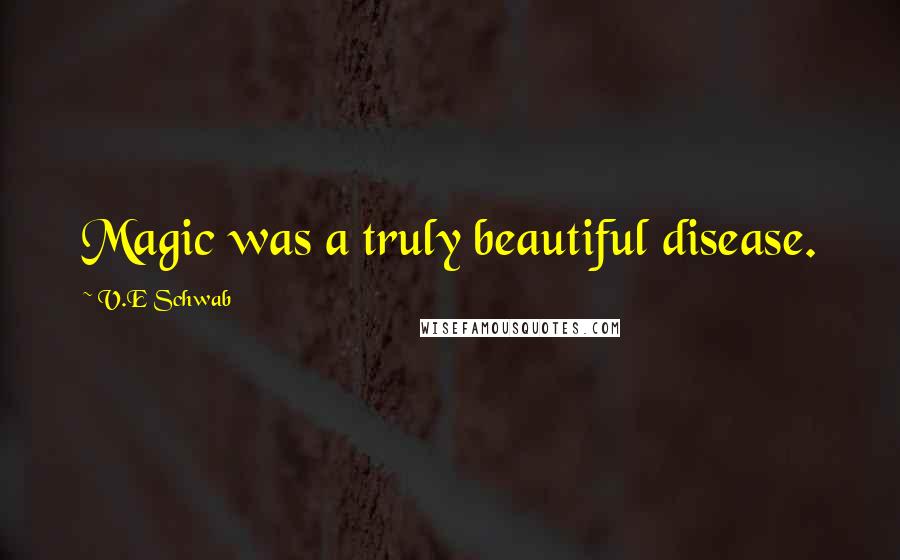 V.E Schwab Quotes: Magic was a truly beautiful disease.