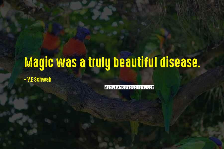 V.E Schwab Quotes: Magic was a truly beautiful disease.