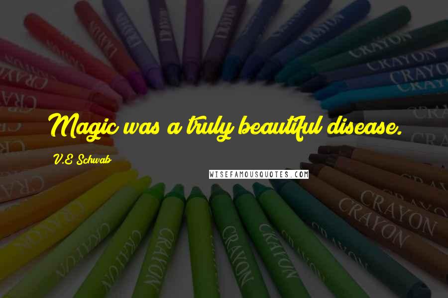 V.E Schwab Quotes: Magic was a truly beautiful disease.