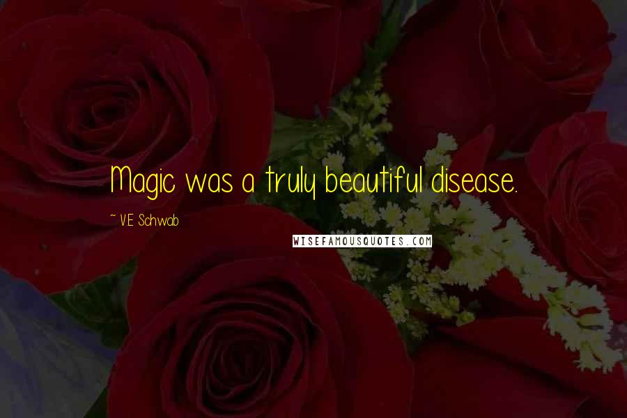 V.E Schwab Quotes: Magic was a truly beautiful disease.