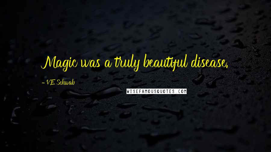 V.E Schwab Quotes: Magic was a truly beautiful disease.