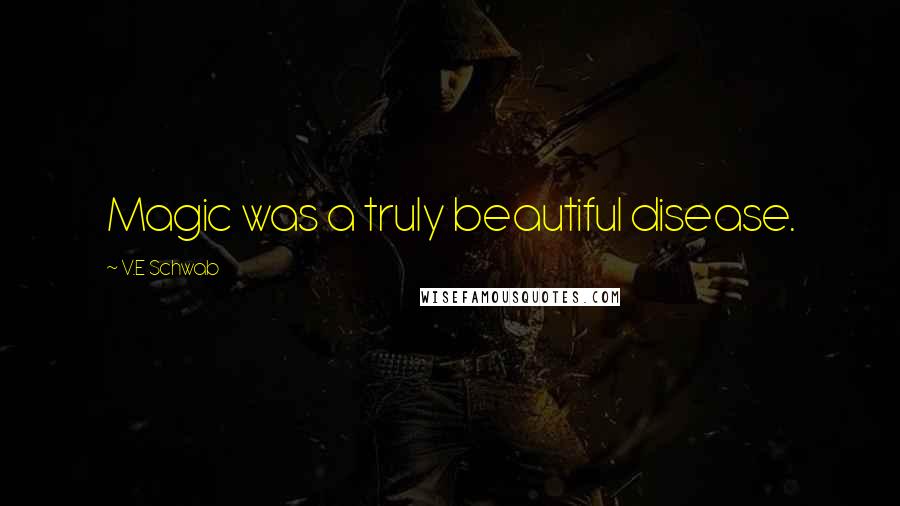 V.E Schwab Quotes: Magic was a truly beautiful disease.