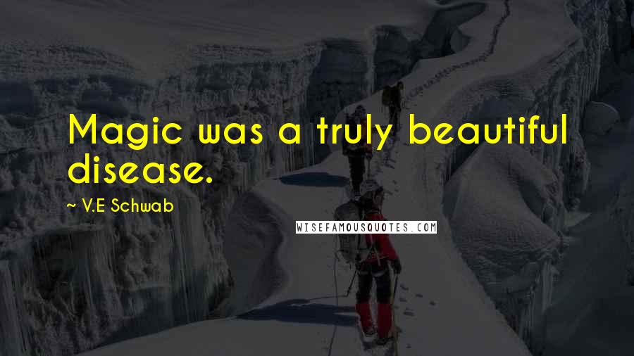 V.E Schwab Quotes: Magic was a truly beautiful disease.