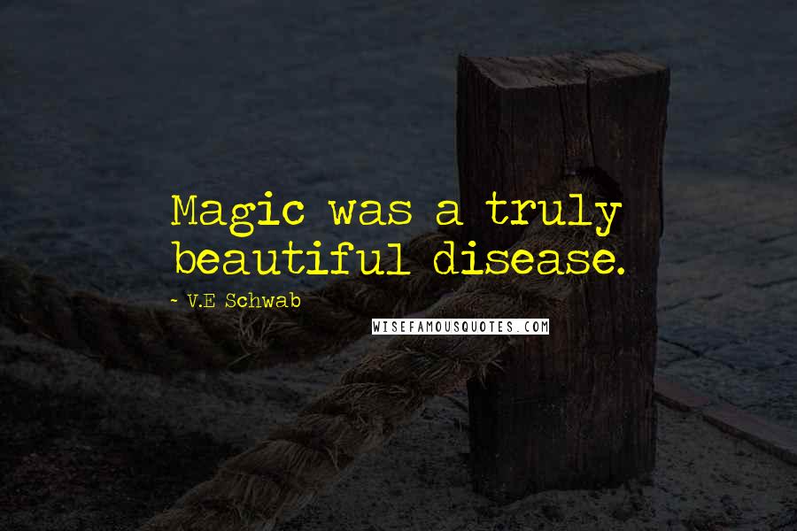 V.E Schwab Quotes: Magic was a truly beautiful disease.