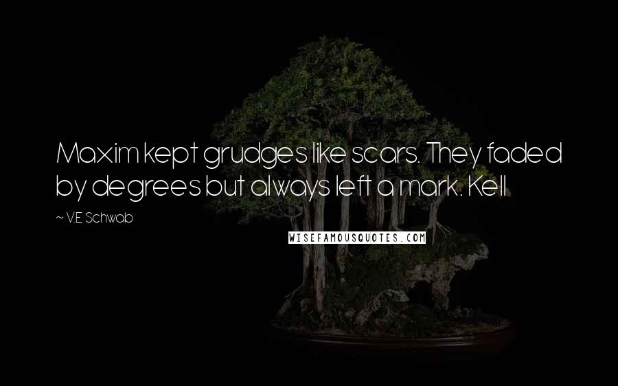 V.E Schwab Quotes: Maxim kept grudges like scars. They faded by degrees but always left a mark. Kell