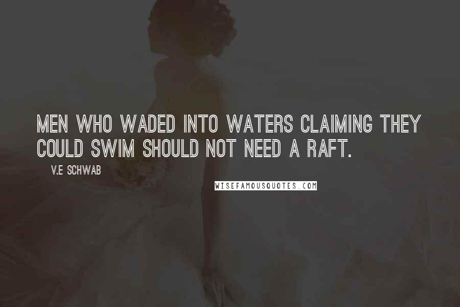 V.E Schwab Quotes: men who waded into waters claiming they could swim should not need a raft.
