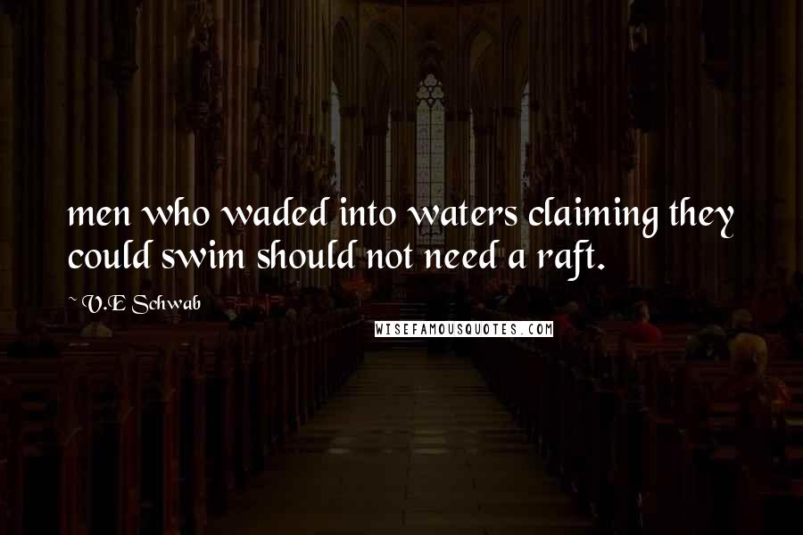 V.E Schwab Quotes: men who waded into waters claiming they could swim should not need a raft.